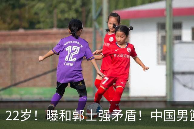 22岁！曝和郭士强矛盾！中国男篮第一双能卫