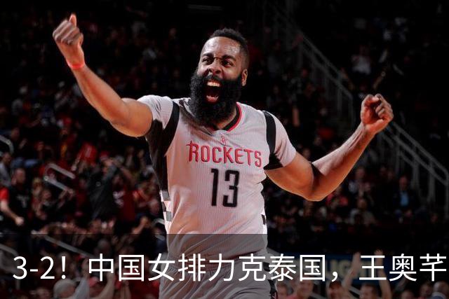 3-2！中国女排力克泰国，王奥芊惊艳，郭中楠奇兵，吴梦洁大爆发