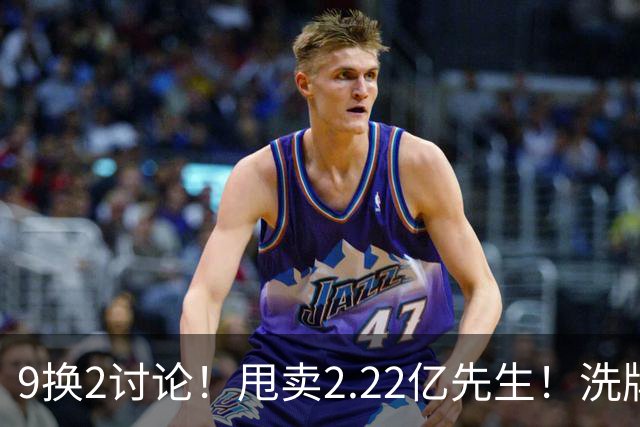 9换2讨论！甩卖2.22亿先生！洗牌后场！马刺值得吗？