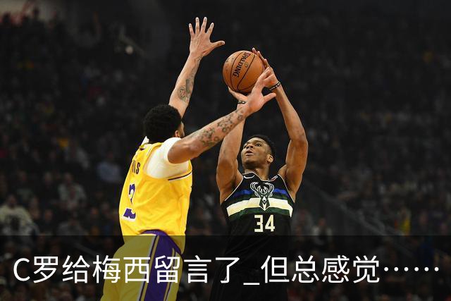 C罗给梅西留言了 但总感觉……