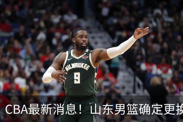 CBA最新消息！山东男篮确定更换外援，深圳队调整教练