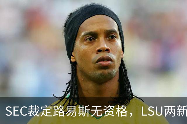 SEC裁定路易斯无资格，LSU两新援获准出战