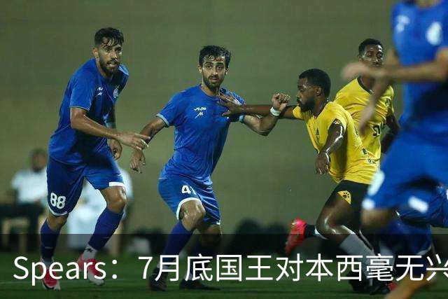 Spears：7月底国王对本西毫无兴趣 他在澳洲集训表现出色扭转局面