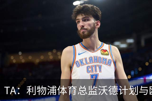 TA：利物浦体育总监沃德计划与欧洲多家俱乐部建立合作关系