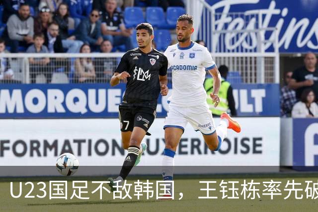 U23国足不敌韩国，王钰栋率先破门，徐彬失误送角球，毛伟杰受伤成转折点