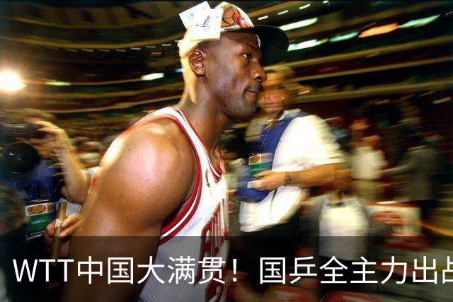 WTT中国大满贯！国乒全主力出战，有一人被寄予厚望，不是王楚钦