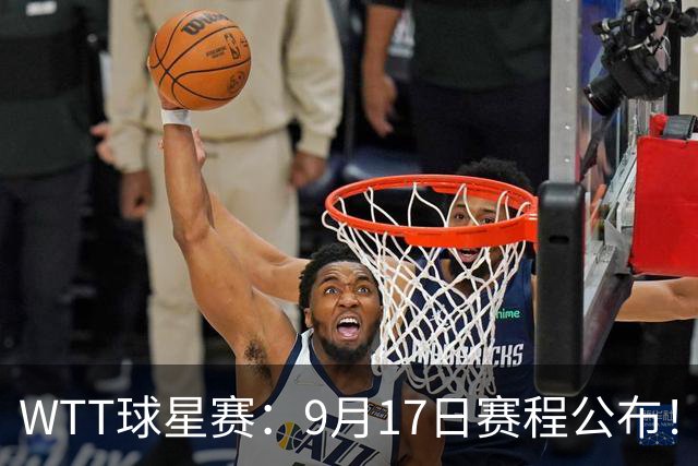 WTT球星赛：9月17日赛程公布！国乒迎战3大世界冠军，王艺迪登场